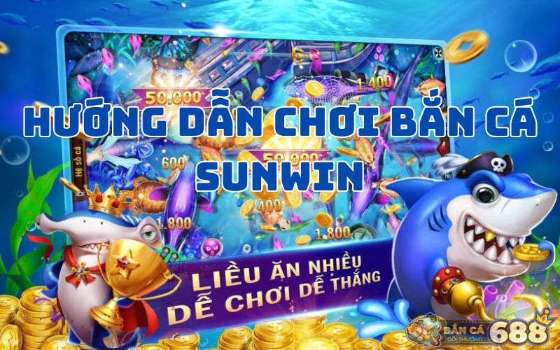 Hướng dẫn chơi bắn cá Sunwin hiệu quả cho các tân binh